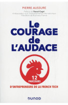 Le courage de l'audace : 12 parcours d'entrepreneurs de la french tech