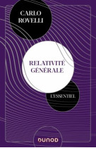 Relativite generale : l'essentiel  -  idees, cadre conceptuel, trous noirs, ondes gravitationnelles, cosmologie et elements