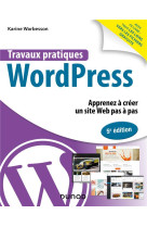 Travaux pratiques : wordpress : apprenez a creer un site web pas a pas (5e edition)