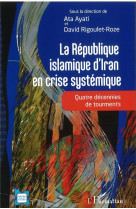 La republique islamique d'iran en crise systemique : quatre decennies de tourments