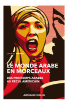 Le monde arabe en morceaux  -  des printemps arabes au recul americain (2e edition)