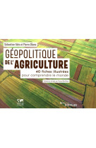 Geopolitique de l'agriculture  -  40 fiches illustrees pour comprendre le monde