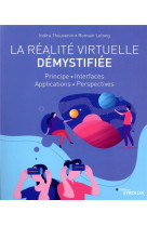 La realite virtuelle demystifiee  -  principe, interfaces, applications, perspectives