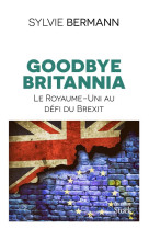 Goodbye britannia  -  le royaume-uni au defi du brexit