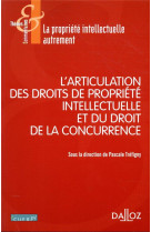 L'articulation des droits de propriete intellectuelle et du droit de la concurrence