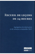 Recueil de lecons de 24 heures  -  agregation de droit prive et de sciences criminelles 2015