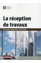 La reception de travaux : marches prives - marches publics - autres contrats