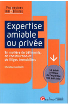 Expertise amiable ou privee  -  guide pratique de l'expertise non judiciaire en matiere de batiments, de construction et de litiges immobiliers