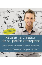 Reussir la creation de sa petite entreprise  -  motivation, methode, outils pratiques (2e edition)