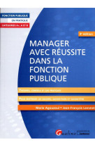 Manager avec reussite dans la fonction publique : categories a+, a et b : theories, conseils et cas pratiques pour maitriser les savoirs, le savoir-faire et le savoir-etre du manager (4e edition)