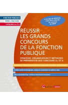 Reussir les grands concours de la fonction publique - strategie, organisation et methodes de prepara