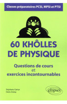 60 kholles de physique  -  questions de cours et exercices incontournables  -  classes preparatoires pcsi, mpsi et ptsi