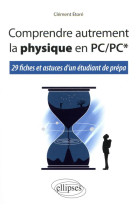 Comprendre autrement la physique en pc/pc*  -  29 fiches et astuces d'un etudiant de prepa