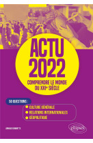 Actu 2022 : comprendre le monde du xxie siecle  -  50 questions : culture generale, relations internationales, geopolitique