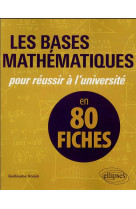 Les bases mathematiques pour reussir a l'universite en 80 fiches