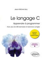 Le langage c : apprendre a programmer  -  avec plus de 250 exemples et exercices corriges