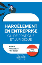 Faire face au harcelement en entreprise : guide pratique et juridique  -  alerte, procedure, mediation