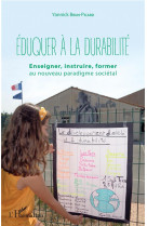 Eduquer a la durabilite  -  enseigner, instruire, former au nouveau paradigme societal