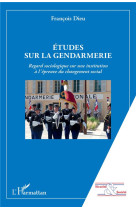 Etudes sur la gendarmerie  -  regard sociologique sur une institution a l'epreuve du changement social