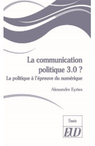 La communication politique 3.0 ? la politique a l'epreuve du numerique