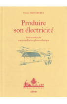 Produire son electricite : autoconstruire son installation photovoltaique