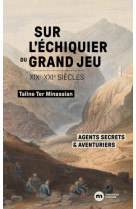 Sur l'echiquier du grand jeu : agents secrets et aventuriers (xixe-xxie siecles)