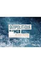 Geopolitique de la mer - 40 fiches illustrees pour comprendre le monde/collection dirigee par pascal