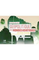 Geopolitique des mondes asiatiques - 40 fiches illustrees pour comprendre le monde / collection diri