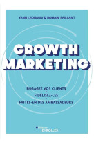 Growth marketing : engagez vos clients, fidelisez-les, faites-en des ambassadeurs