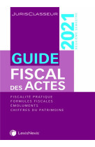 Guide fiscal des actes 2e semestre 2021 : fiscalite pratique, formules fiscales, emoluments (edition 2021)