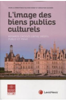 L'image des biens publics culturels  -  regards croises entre droits public et prive