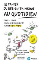 Le cahier du design thinking au quotidien - prenez le pouvoir, accueillez le changement et imaginez