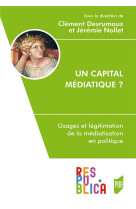 Un capital mediatique ? usages et legitimation de la mediatisation en politique