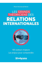 Les grands theoriciens des relations internationales  -  130 auteurs majeurs  -  les enjeux pour comprendre