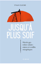 Jusqu'a plus soif : petrole-gaz-eolien-solaire : enjeux et conflits energetiques