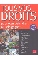 Tous vos droits : pour vous defendre, reussir, gagner (edition 2024)