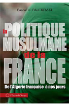 La politique musulmane de la france - de l'algerie francaise a nos jours