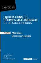 Liquidations de regimes matrimoniaux et de successions : methodes  -  exercices corriges (6e edition)