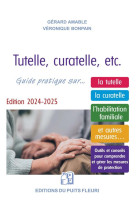 Tutelle, curatelle, etc. guide pratique sur... la tutelle, la curatelle, l'habilitation familiale et autres mesures... outils et conseils pour comprendre et gerer les mesures de protection (edition 2024/2025)