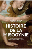 Histoire de la misogynie  -  le mepris des femmes, de l'antiquite a nos jours