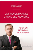 La france dans le grand jeu mondial : pour un nouveau leadership