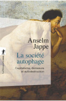 La societe autophage  -  capitalisme, demesure et autodestruction