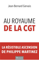 Au royaume de la cgt  -  la resistible ascension de philippe martinez