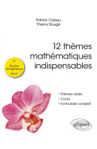 12 themes mathematiques indispensables - pour les etudiants de l1, ecoles d'ingenieurs et b.u.t.