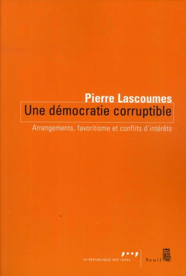 UNE DEMOCRATIE CORRUPTIBLE  -  ARRANGEMENTS, FAVORITISME ET CONFLITS D'INTERETS - LASCOUMES PIERRE - SEUIL