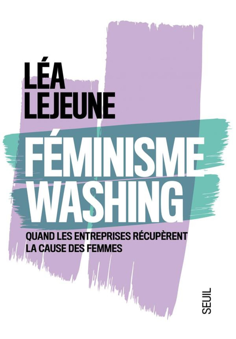 FEMINISME WASHING  -  QUAND LES ENTREPRISES RECUPERENT LA CAUSE DES FEMMES - LEJEUNE LEA - SEUIL