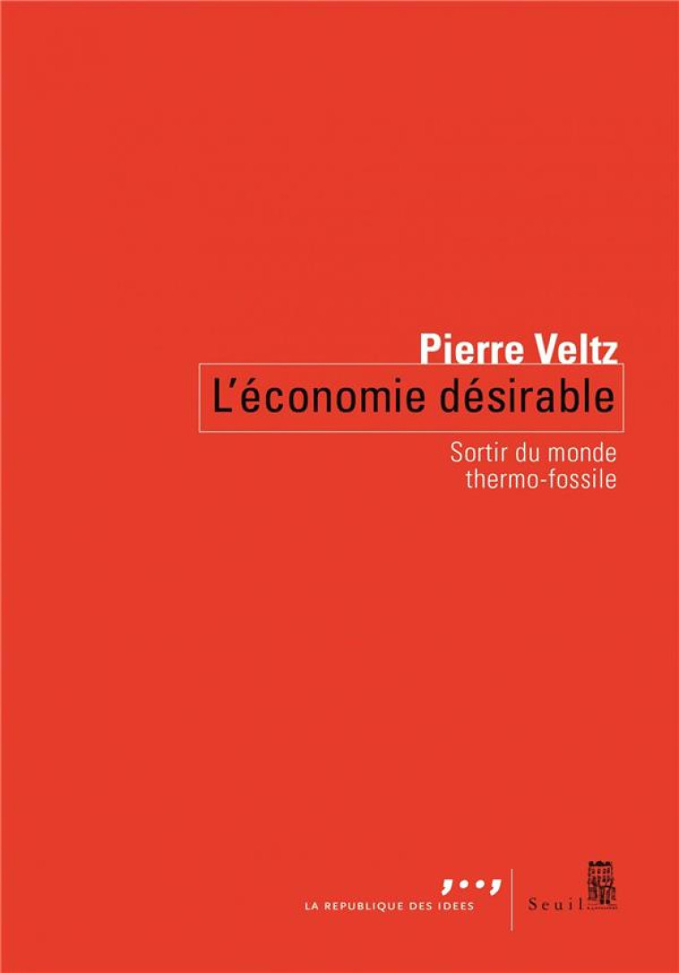 L'ECONOMIE DESIRABLE  -  SORTIR DU MONDE THERMO-FOSSILE - VELTZ PIERRE - SEUIL