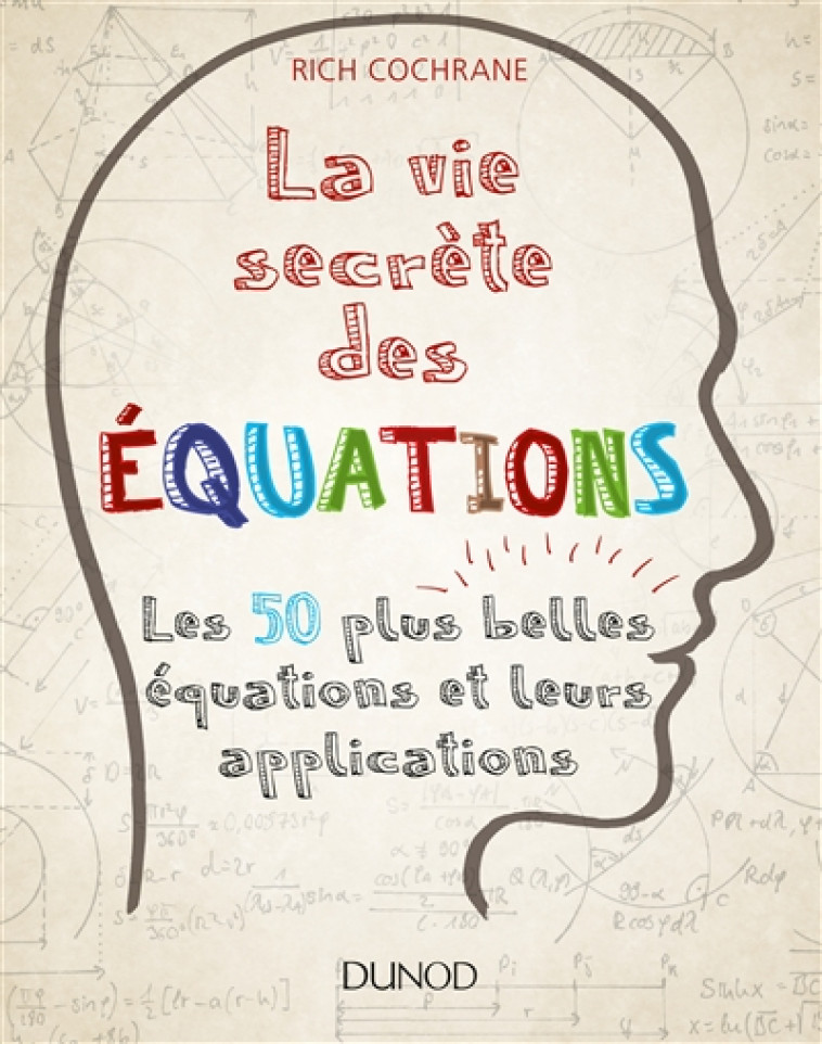 LA VIE SECRETE DES EQUATIONS  -  LES 50 PLUS BELLES EQUATIONS ET LEURS APPLICATIONS - COCHRANE RICH - Dunod