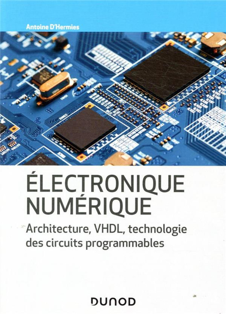 ELECTRONIQUE NUMERIQUE  -  ARCHITECTURE, VHDL, TECHNOLOGIE DES CIRCUITS PROGRAMMABLES - HERMIES ANTOINE - DUNOD