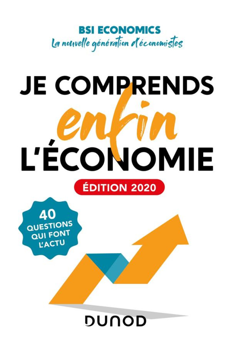 JE COMPRENDS ENFIN L'ECONOMIE  -  40 QUESTIONS QUI FONT L'ACTU (EDITION 2020) - BSI ECONOMICS - DUNOD